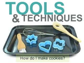 TOOLS
How do I make cookies?
&TECHNIQUES
 