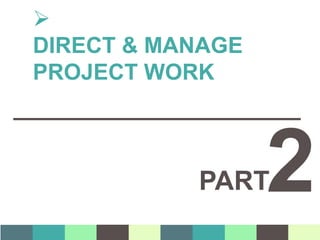PART

DIRECT & MANAGE
PROJECT WORK
2
 