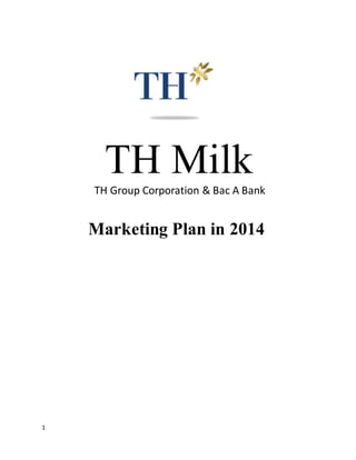 1 
TH Milk 
TH Group Corporation & Bac A Bank 
Marketing Plan in 2014 
 