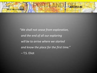 “We shall not cease from exploration,
 and the end of all our exploring
 will be to arrive where we started
 and know the place for the first time.”
 – T.S. Eliot
 