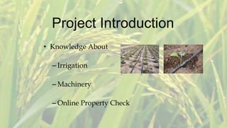 Project Introduction
• Knowledge About
– Irrigation
– Machinery
– Online Property Check
 