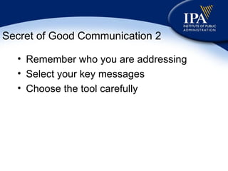 Secret of Good Communication 2 Remember who you are addressing Select your key messages Choose the tool carefully 