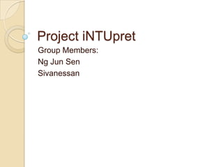 Project iNTUpret Group Members: Ng Jun Sen Sivanessan 
