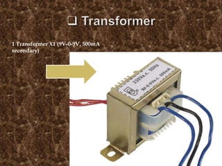 1 Transformer X1 (9V-0-9V, 500mA
secondary)
 