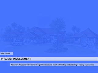 PROJECT INVOLVEMENT Raschid’s Project Involvement: Design Development, AutoCAD drafting and detailing + weekly supervision 2007 - 2009 