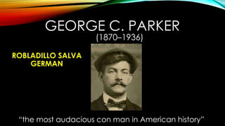 GEORGE C. PARKER
(1870–1936)
“the most audacious con man in American history”
ROBLADILLO SALVA
GERMAN
 