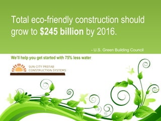 Total eco-friendly construction should
grow to $245 billion by 2016.
- U.S. Green Building Council
We’ll help you get started with 75% less water
 