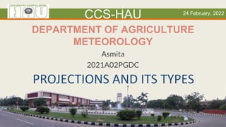 PROJECTIONS AND ITS TYPES
DEPARTMENT OF AGRICULTURE
METEOROLOGY
Asmita
2021A02PGDC
CCS-HAU 24 February, 2022
 