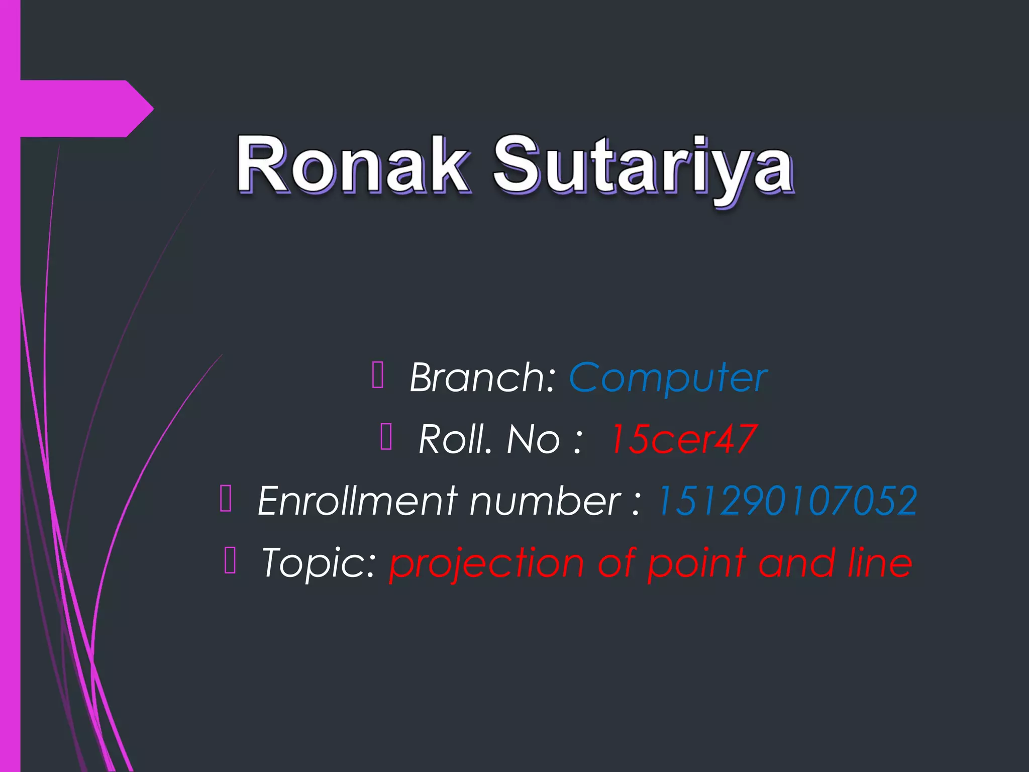  Branch: Computer
 Roll. No : 15cer47
 Enrollment number : 151290107052
 Topic: projection of point and line
 