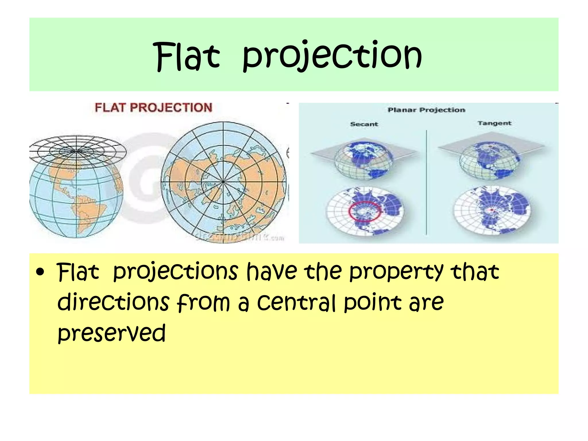 Flat projection




• Flat projections have the property that
  directions from a central point are
  preserved
 