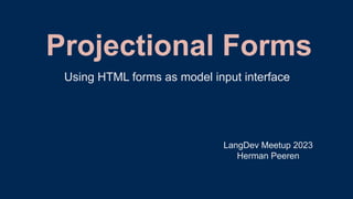 Projectional Forms
LangDev Meetup 2023
Herman Peeren
Using HTML forms as model input interface
 