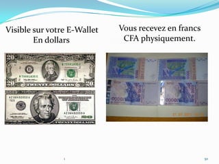 Visible sur votre E-Wallet   Vous recevez en francs
        En dollars            CFA physiquement.




                1                                     50
 
