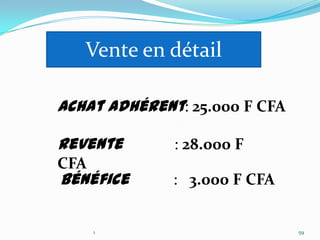 Vente en détail

Achat adhérent: 25.000 F CFA

Revente       : 28.000 F
CFA
Bénéfice      : 3.000 F CFA


      1                        59
 