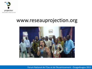 www.reseauprojection.org




    Forum National de l’Eau et de l’Assainissement - Ouagadougou 2011
 