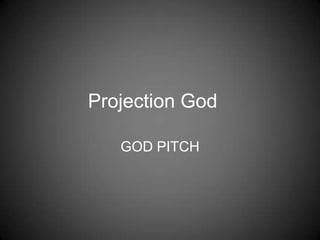 Projection God	 GOD PITCH 