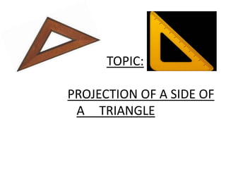 TOPIC:
PROJECTION OF A SIDE OF
A TRIANGLE
 