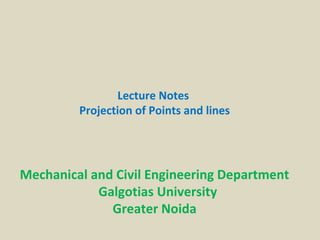 Lecture Notes
Projection of Points and lines
Mechanical and Civil Engineering Department
Galgotias University
Greater Noida
 
