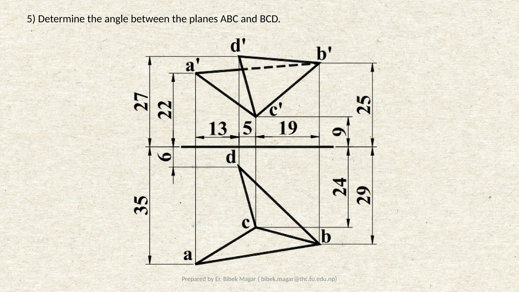 Prepared by Er. Bibek Magar ( bibek.magar@thc.tu.edu.np)
5) Determine the angle between the planes ABC and BCD.
 