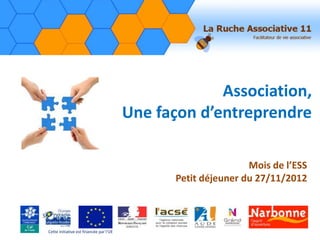 Association,
Une façon d’entreprendre
Mois de l’ESS
Petit déjeuner du 27/11/2012
Cette initiative est financée par l’UE
 