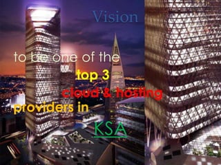Vision
to be one of the
top 3
cloud & hosting
providers in
KSA
 