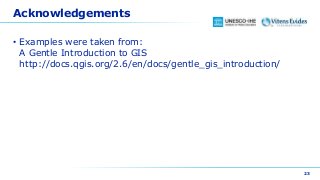Acknowledgements
• Examples were taken from:
A Gentle Introduction to GIS
http://docs.qgis.org/2.6/en/docs/gentle_gis_introduction/
23
 