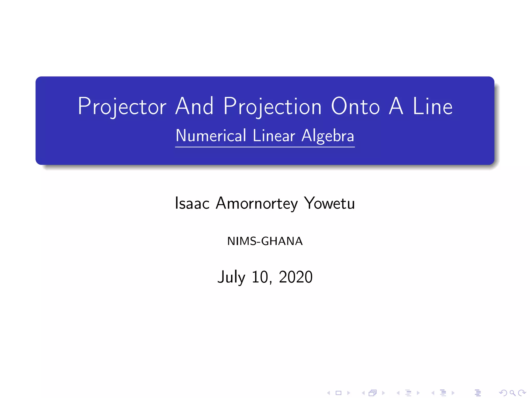 Projector And Projection Onto A Line
Numerical Linear Algebra
Isaac Amornortey Yowetu
NIMS-GHANA
July 10, 2020
 