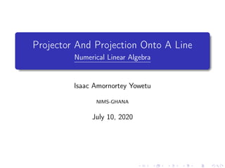 Projector And Projection Onto A Line
Numerical Linear Algebra
Isaac Amornortey Yowetu
NIMS-GHANA
July 10, 2020
 