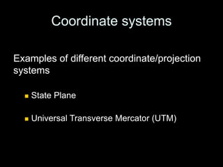 Coordinate systems
Examples of different coordinate/projection
systems
 State Plane
 Universal Transverse Mercator (UTM)
 