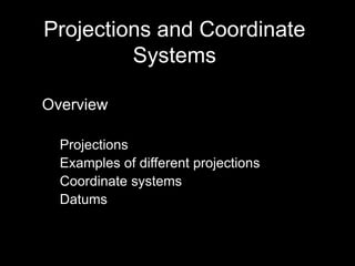 Projections and Coordinate
Systems
Overview
Projections
Examples of different projections
Coordinate systems
Datums
 