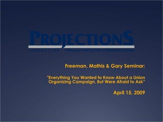 Freeman, Mathis & Gary Seminar: &quot;Everything You Wanted to Know About a Union Organizing Campaign, But Were Afraid to Ask” April 15, 2009 