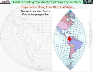 The World as seen from an Indonesian perspective
Projections – Going from 3D to Flat Maps
Understanding Coordinate Systems for ArcGIS
 