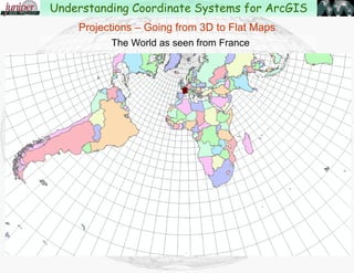 The World as seen
from the Old
Hawai'ian perspective
Projections – Going from 3D to Flat Maps
Understanding Coordinate Systems for ArcGIS
 