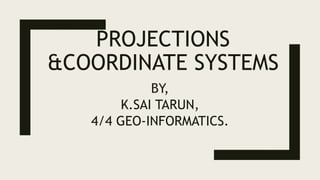 PROJECTIONS
&COORDINATE SYSTEMS
BY,
K.SAI TARUN,
4/4 GEO-INFORMATICS.
 