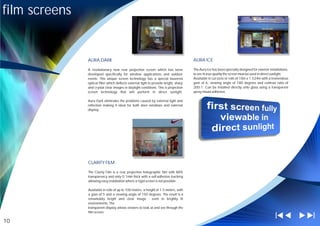 film screens


               AURA DARK                                                               AURA ICE

               A revolutionary new rear projection screen which has been               The Aura Ice has been specially designed for exterior installations,
               developed specifically for window applications and outdoor              to see its true quality the screen must be used in direct sunlight.
               events. This unique screen technology has a special louvered            Available in cut sizes or rolls of 10m x 1.524m with a tremendous
               optical filter which deflects external light to provide bright, sharp   gain of 6, viewing angle of 180 degrees and contrast ratio of
               and crystal clear images in daylight conditions. This is projection     200:1. Can be installed directly onto glass using a transparent
               screen technology that will perform in direct sunlight.                 spray mount adhesive.

               Aura Dark eliminates the problems caused by external light and
               reflection making it ideal for both store windows and external
               display.




               CLARITY FILM

               The Clarity Film is a rear projection holographic film with 88%
               transparency and only 0.1mm thick with a self-adhesive backing
               allowing easy installation where a rigid screen is not possible.

               Available in rolls of up to 100 meters, a height of 1.5 meters, with
               a gain of 5 and a viewing angle of 150 degrees. The result is a
               remarkably bright and clear image - even in brightly lit
               environments. The
               transparent display allows viewers to look at and see through the
               film screen.

10
 