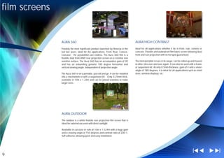 film screens


               AURA 360                                                               AURA HIGH CONTRAST

               Possibly the most significant product launched by Reversa in the       Ideal for all applications whether it be in front, rear, convex or
               last two years, Ideal for ALL applications, Front, Rear, Convex,       concave, Flexible and waterproof film fabric screen allowing dual
               Concave; the possibilities are endless. The Aura 360 film is a         front and rear projection with no hot spot guaranteed.
               flexible dual front AND rear projection screen on a resistive non
               sensitive surface. The Aura 360 has an accumulative gain of 20         The most portable screen in its range; can be rolled up and moved
               and has an astounding genuine 180 degree horizontal and                to other sites over and over again. It can also be used with a frame
               vertical viewing angle, Independent of projection angle.               or suspension kit. At only 0.5mm thickness, gain of 4 and a vision
                                                                                      angle of 180 degrees, it is ideal for all applications such as retail
               The Aura 360 is very portable, just roll and go. It can be installed   store, window displays, etc.
               into a mechanism or with a suspension kit. Only 0.25mm thick,
               available in 10m x 1.24m and can be joined seamless to make
               larger sizes.




               AURA OUTDOOR

               The outdoor is a white flexible rear projection film screen that is
               ideal for external use even with direct sunlight.

               Available in cut sizes or rolls of 10m x 1.524m with a huge gain
               and a viewing angle of 150 degrees and contrast ratio of 200:1,
               Self adhesive allowing quick and easy installation.




9
 