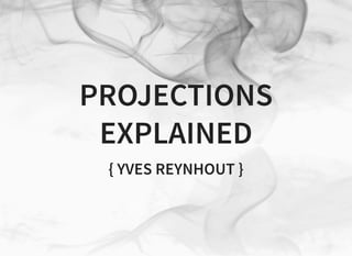 PROJECTIONS
EXPLAINED
{ YVES REYNHOUT }
 