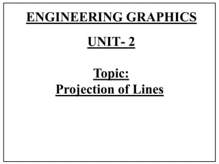 ENGINEERING GRAPHICS
Topic:
Projection of Lines
UNIT- 2
 