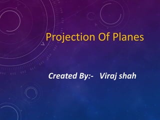 Projection Of Planes
Created By:- Viraj shah
 