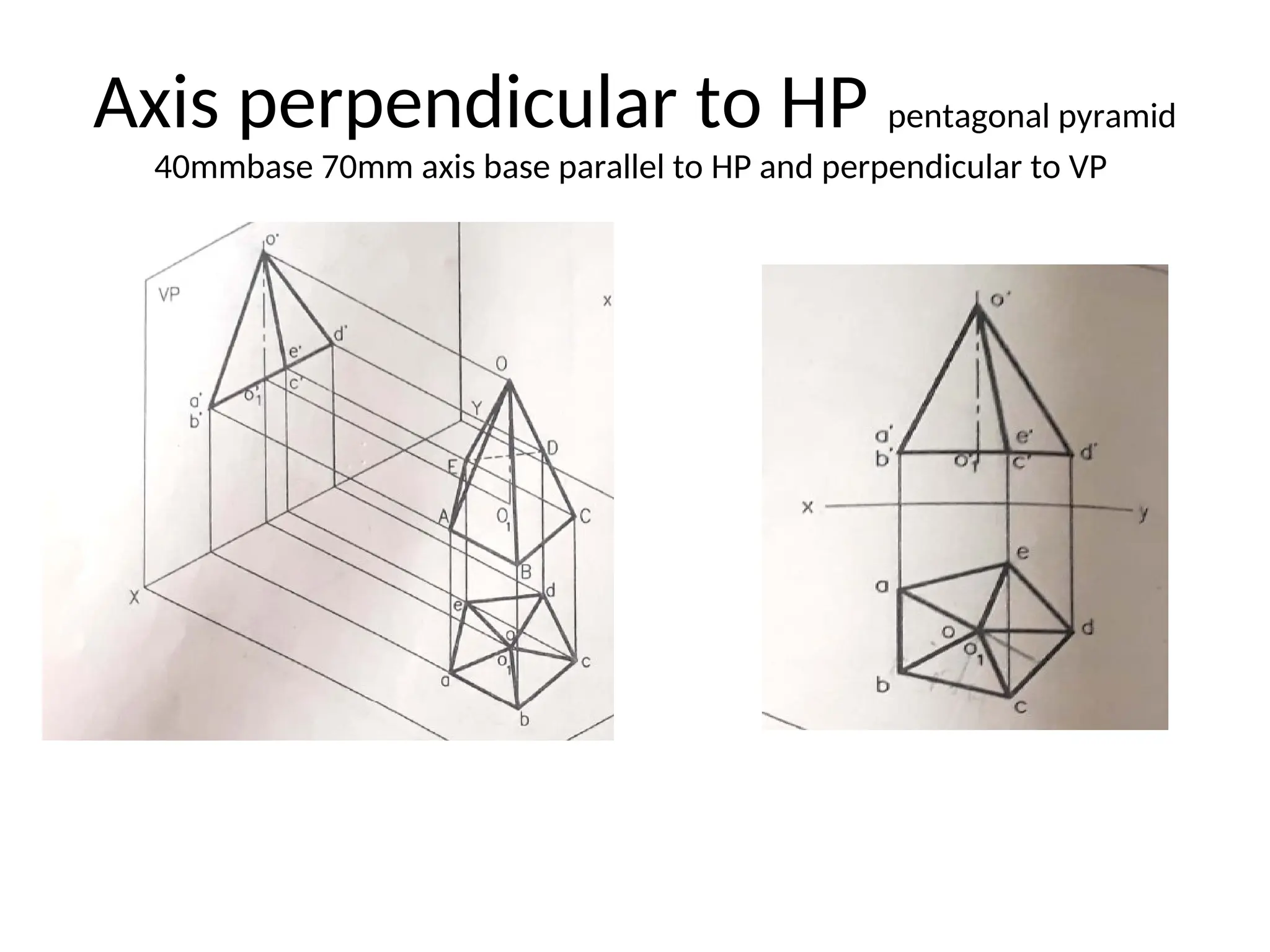 Axis perpendicular to HP pentagonal pyramid
40mmbase 70mm axis base parallel to HP and perpendicular to VP
 