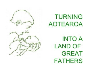 TURNING AOTEAROA  INTO A LAND OF  GREAT FATHERS 