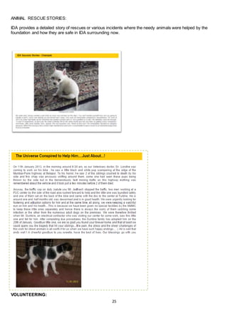 25
ANIMAL RESCUE STORIES:
IDA provides a detailed story of rescues or various incidents where the needy animals were helped by the
foundation and how they are safe in IDA surrounding now.
VOLUNTEERING:
 