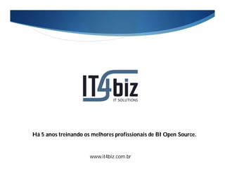 Há 5 anos treinando os melhores profissionais de BI Open Source.


                      www.it4biz.com.br
 