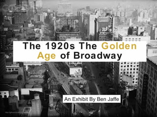 The 1920s The  Golden Age   of Broadway An Exhibit By Ben Jaffe http://giftconcordance.pbworks.com/B 