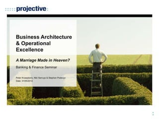 Business Architecture
& Operational
Excellence
A Marriage Made in Heaven?
Banking & Finance Seminar


Peter Knaepkens, Niki Serruys & Stephan Podevyn
Date: 31/05/2012
 