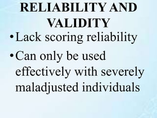 RELIABILITY AND
VALIDITY
•Lack scoring reliability
•Can only be used
effectively with severely
maladjusted individuals
 