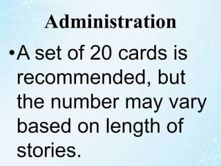 Administration
•A set of 20 cards is
recommended, but
the number may vary
based on length of
stories.
 