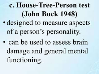 c. House-Tree-Person test
(John Buck 1948)
•designed to measure aspects
of a person’s personality.
• can be used to assess brain
damage and general mental
functioning.
 