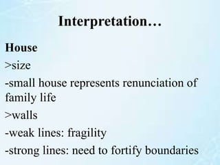 Interpretation…
House
>size
-small house represents renunciation of
family life
>walls
-weak lines: fragility
-strong lines: need to fortify boundaries
 