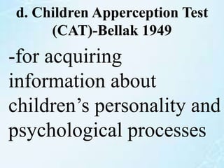 d. Children Apperception Test
(CAT)-Bellak 1949
-for acquiring
information about
children’s personality and
psychological processes
 