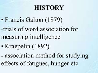 HISTORY
• Francis Galton (1879)
-trials of word association for
measuring intelligence
• Kraepelin (1892)
- association method for studying
effects of fatigues, hunger etc
 